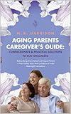 AGING PARENTS Caregiver's Guide: REDUCE BEING OVERWHELMED AND SUPPORT PARENTS IN THEIR GOLDEN YEARS WITH CONFIDENCE TO FOSTER MEANINGFUL CONNECTIONS