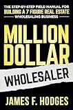 Million Dollar Wholesaler: The Step-By-Step Field Manual For Building A 7-Figure Real Estate Wholesaling Business