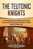 The Teutonic Knights: A Captivating Guide to a Catholic Military Order and Their Role in the Crusades and Impact in Europe during the Middle Ages (Exploring Christianity)