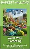 Water-Wise Gardening: Techniques for Efficient Irrigation and Drought-Tolerant Plants (The Art and Science of Horticulture: Cultivating a Greener Future Book 10)