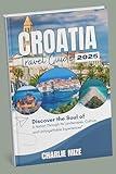 Croatia travel guide 2025: Discover the Soul of a Nation Through Its Landscapes, Culture, and Unforgettable Experiences”