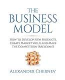 The Business Model: How to Develop New Products, Create Market Value and Make the Competition Irrelevant