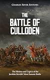 The Battle of Culloden: The History and Legacy of the Jacobite Revolts’ Most Famous Battle