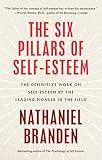 The Six Pillars of Self-Esteem: The Definitive Work on Self-Esteem by the Leading Pioneer in the Field