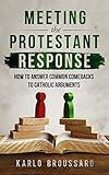 Meeting the Protestant Response - How to Answer Common Comebacks to Catholic Arguments
