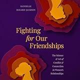Fighting for Our Friendships: The Science and Art of Conflict and Connection in Women's Relationships