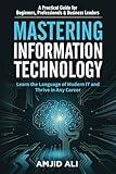 Mastering Information Technology: A Practical Guide for Beginners, Professionals & Business Leaders