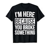 I'm Here Because You Broke Something Funny Mechanic Gifts T-Shirt