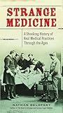 Strange Medicine: A Shocking History of Real Medical Practices Through the Ages