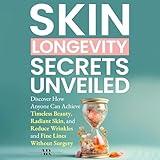 Skin Longevity Secrets Unveiled: Discover How Anyone Can Achieve Timeless Beauty, Radiant Skin, and Reduce Wrinkles and Fine Lines Without Surgery