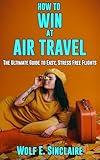 How to Win at Air Travel: The Ultimate Guide to Easy, Stress-Free Flights