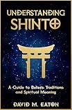 UNDERSTANDING SHINTO: A Guide to Beliefs, Traditions, and Spiritual Meaning (Journey Of Wisdom Book 17)