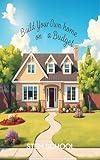 Build Your Own Home on a Budget: A Step-by-Step Guide for Beginners (Survive & Build: DIY Construction for Modern Self-Reliance)