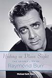 Hiding in Plain Sight: The Secret Life of Raymond Burr (Applause Books)