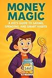 Money Magic: A Kid’s Guide to Saving, Spending, and Smart Habits