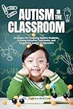 AUTISM IN THE CLASSROOM : Strategies for Teaching Autistic Students, Creating Inclusive Classrooms, and Supporting Autism in Education (The Health Code Series Book 15)