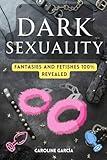Dark Sexuality: Fantasies and Fetishes 100% Revealed (Tantric sex book for couples, sexology, erotic yoni massage, female orgasm, wellness sexual intimacy, sexuality)