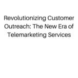 Revolutionizing Customer Outreach: The New Era of Telemarketing Services