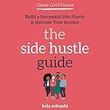 Clever Girl Finance: The Side Hustle Guide: Build a Successful Side Hustle and Increase Your Income