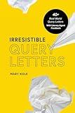 Irresistible Query Letters: 40+ Real World Query Letters With Literary Agent Feedback