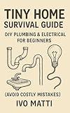 Tiny Home Survival Guide: DIY Plumbing & Electrical for Beginners (Avoid Costly Mistakes)