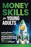 Money Skills for Young Adults: Launch your Path to Financial Independence and Learn to Budget, Save, and Grow Wealth to Afford Your First Car, First Apartment, and Beyond
