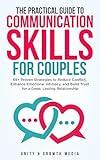 The Practical Guide to Communication Skills for Couples: 65+ Proven Strategies to Reduce Conflict, Enhance Emotional Intimacy, and Build Trust for a Deep, Lasting Relationship