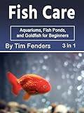 Fish Care: Aquariums, Fishponds, and Goldfish for Beginners (3 in 1)