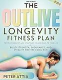 The Outlive Longevity Fitness Plan: Proven Workouts and Strategies to Add Years to Your Life | Build Strength, Endurance, and Vitality for the Long Run