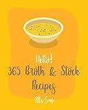 Hello! 365 Broth & Stock Recipes: Best Broth & Stock Cookbook Ever For Beginners [Soup Dumpling Cookbook, Cabbage Soup Recipe, Bone Broth Recipes, Chicken Breast Recipes, Tomato Soup Recipe] [Book 1]