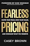 Fearless Pricing: Ignite Your Team, Own Your Value, and Command What You Deserve