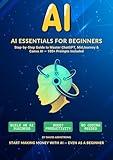 AI Essentials for Beginners: A Complete Step-by-Step Guide to Master ChatGPT, MidJourney,&Canva AI — Build an AI Business, Boost Productivity, and Generate Income with 100+ Prompts — No Coding Neede