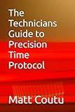 The Technicians Guide to Precision Time Protocol (The Technicians Guide Series)