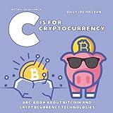 Bitcoin for Beginners: C is for Cryptocurrency | ABC Book about Bitcoin and Cryptocurrency Technologies |: Cryptography for Kids or for Adults | Alphabet about Blockchain Technology |