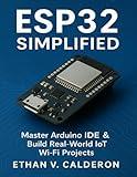 ESP32 Simplified: Master Arduino IDE & Build Real‑World IoT Wi‑Fi Projects (The Developer's Guide series)