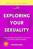 Exploring Your Sexuality: A Transformative Journey to Sexual Pleasure and Connection (Tantric sex book for couples, sexology, erotic yoni massage, female orgasm, wellness sexual intimacy, sexuality)