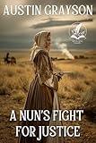 A Nun’s Fight for Justice: A Classic Western Adventure Novel (Love and Valor on the Frontier)