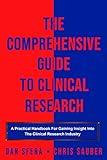 The Comprehensive Guide To Clinical Research: A Practical Handbook For Gaining Insight Into The Clinical Research Industry