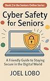 Cyber Safety for Seniors: A Friendly Guide to Staying Secure in the Digital World (Seniors Online: Empowered Living in the Digital Age)