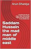 Saddam Hussein the mad man of middle east: Unveiling the Brutal Reign, Wars, and Lasting Legacy of Iraq's Dictator in the Middle East