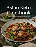 Asian Keto Cookbook Classic Low-Carb Recipes from Across Asia: Low-Carb Asian Favorites Made Keto-Friendly