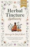 The Herbal Tincture Apothecary: Recharge The Body & Mind - Easy Recipes For Safe Homemade Natural Blends, Extracts, Oils & Topical Remedies to Alleviate Common Ailments With Ancient Wisdom