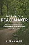 The Path of a Peacemaker: Your Biblical Guide to Healthy Relationships, Conflict Resolution, and a Life of Peace