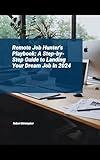 Remote Job Hunter's Playbook: Step-by-Step Guide to Landing Your Dream Job in 2024 (Career Guides for Success Book 1)