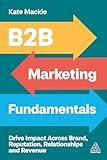 B2B Marketing Fundamentals: Drive Impact Across Brand, Reputation, Relationships and Revenue