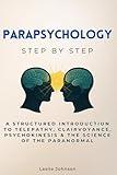 Parapsychology Step by Step: A Structured Introduction to Telepathy, Clairvoyance, Psychokinesis & the Science of the Paranormal (Social Science Step by Step)