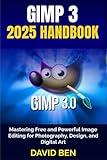 GIMP 3 2025 HANDBOOK: Mastering Free and Powerful Image Editing for Photography, Design, and Digital Art