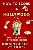How to Score in Hollywood: Secrets to Success in the Movie Business