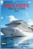 SOUTH PACIFIC CRUISE GUIDE 2025: Explore Tropical Paradises, Hidden Islands, and Unforgettable Adventures Across the Blue Horizon