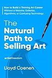 The Natural Path to Selling Art: How to Build a Thriving Art Career Without a Website, Galleries, Algorithms, or Confusing Technology